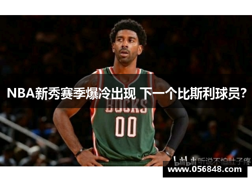NBA新秀赛季爆冷出现 下一个比斯利球员？
