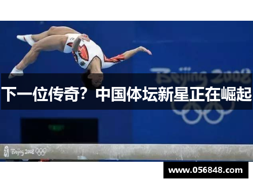 下一位传奇？中国体坛新星正在崛起