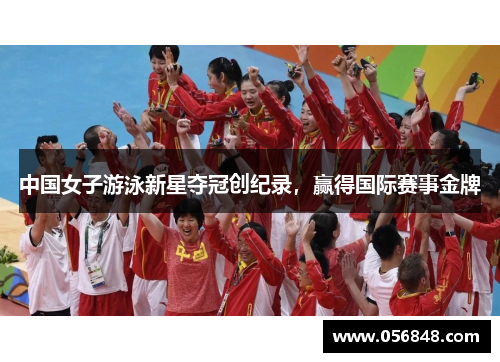 中国女子游泳新星夺冠创纪录，赢得国际赛事金牌